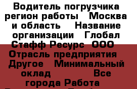 Водитель погрузчика(регион работы - Москва и область) › Название организации ­ Глобал Стафф Ресурс, ООО › Отрасль предприятия ­ Другое › Минимальный оклад ­ 40 000 - Все города Работа » Вакансии   . Тамбовская обл.,Моршанск г.